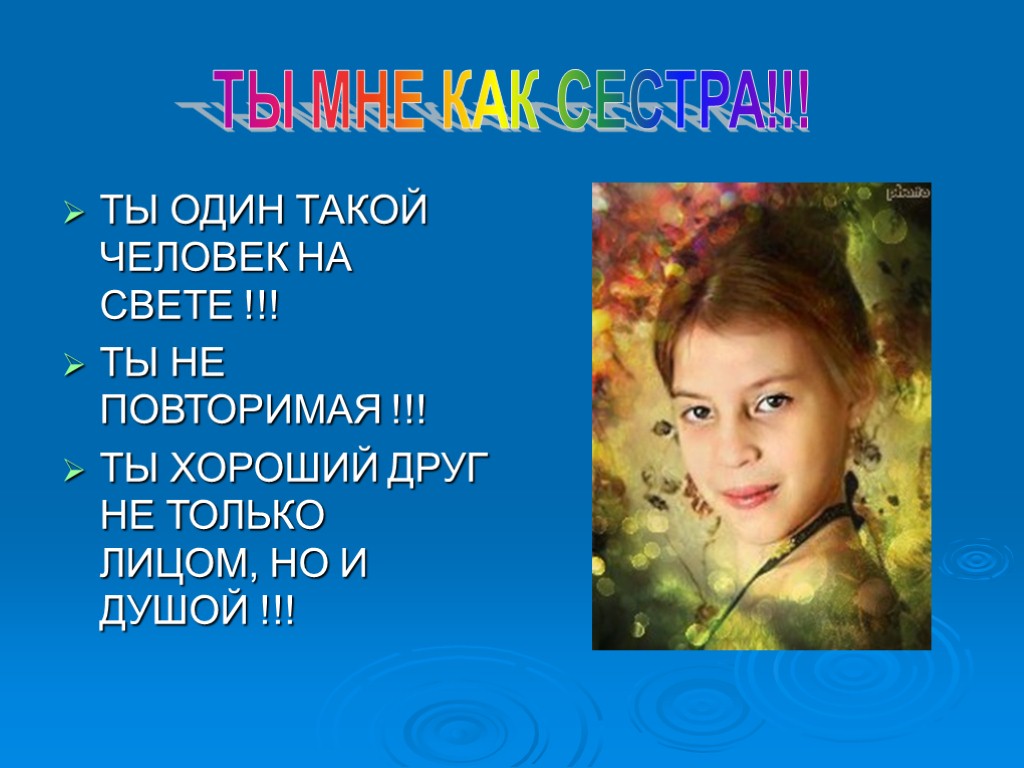 ТЫ ОДИН ТАКОЙ ЧЕЛОВЕК НА СВЕТЕ !!! ТЫ НЕ ПОВТОРИМАЯ !!! ТЫ ХОРОШИЙ ДРУГ